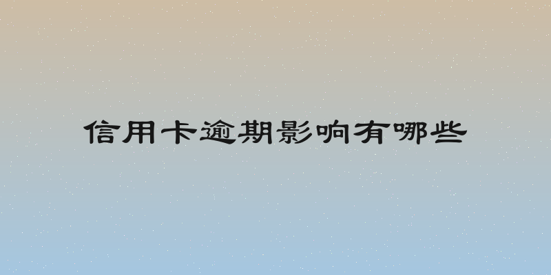 信用卡逾期影响有哪些