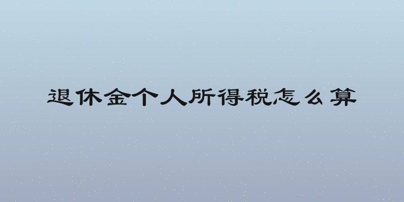 退休金个人所得税怎么算