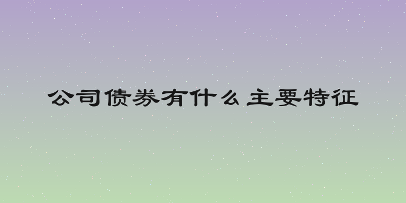 公司债券有什么主要特征