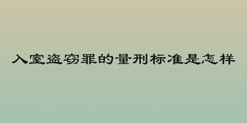 入室盗窃罪的量刑标准是怎样