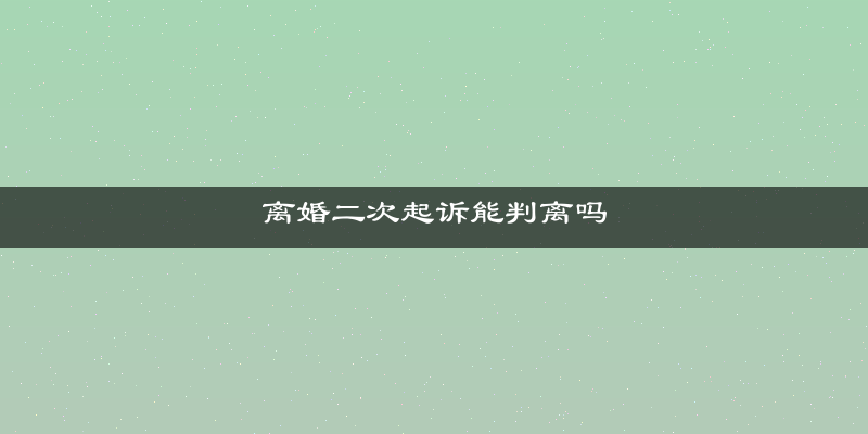 离婚二次起诉能判离吗