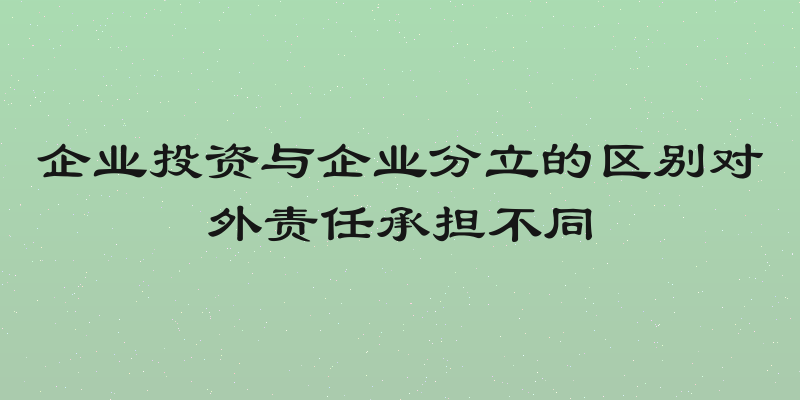 企业投资与企业分立的区别对外责任承担不同