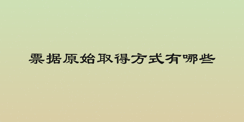 票据原始取得方式有哪些