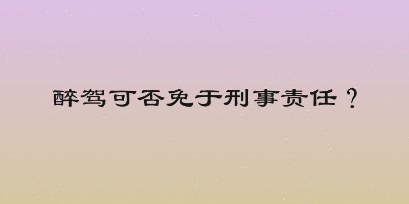 醉驾可否免于刑事责任？