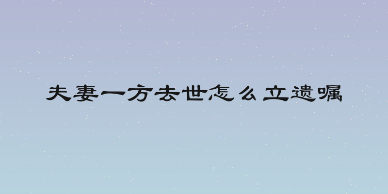 夫妻一方去世怎么立遗嘱