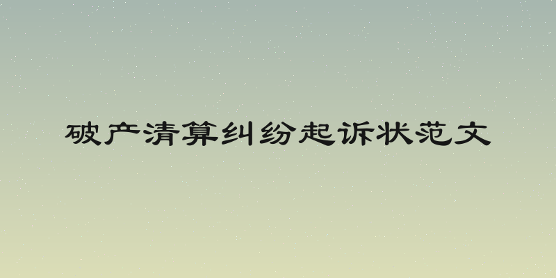 破产清算纠纷起诉状范文