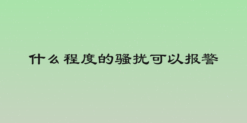 什么程度的骚扰可以报警