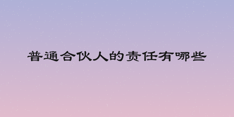普通合伙人的责任有哪些