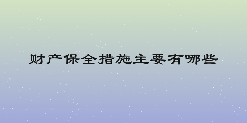 财产保全措施主要有哪些