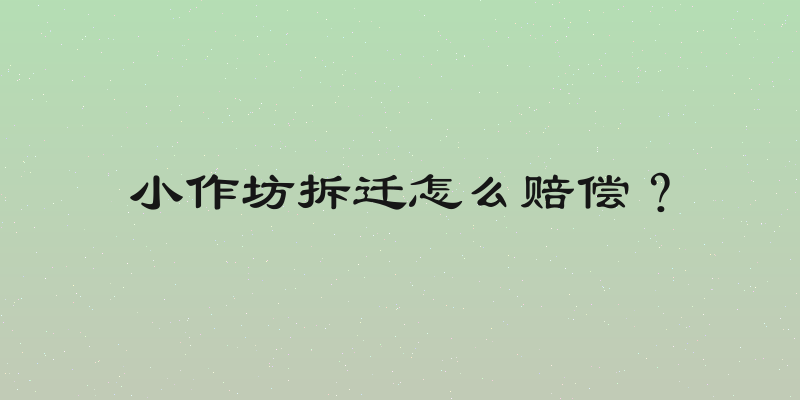 小作坊拆迁怎么赔偿？