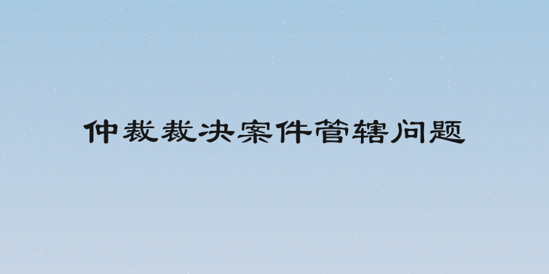 仲裁裁决案件管辖问题