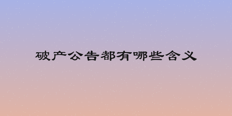 破产公告都有哪些含义