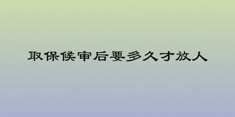 取保候审后要多久才放人