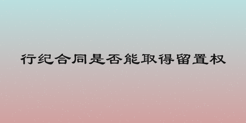 行纪合同是否能取得留置权