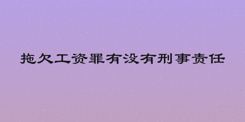 拖欠工资罪有没有刑事责任