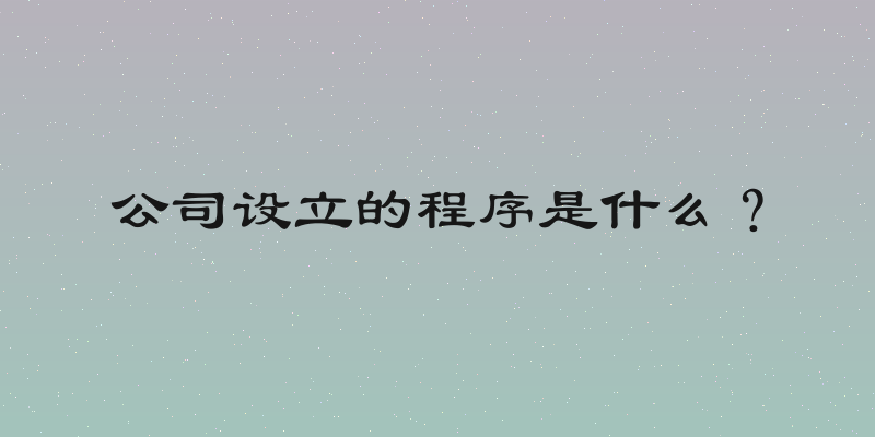 公司设立的程序是什么？