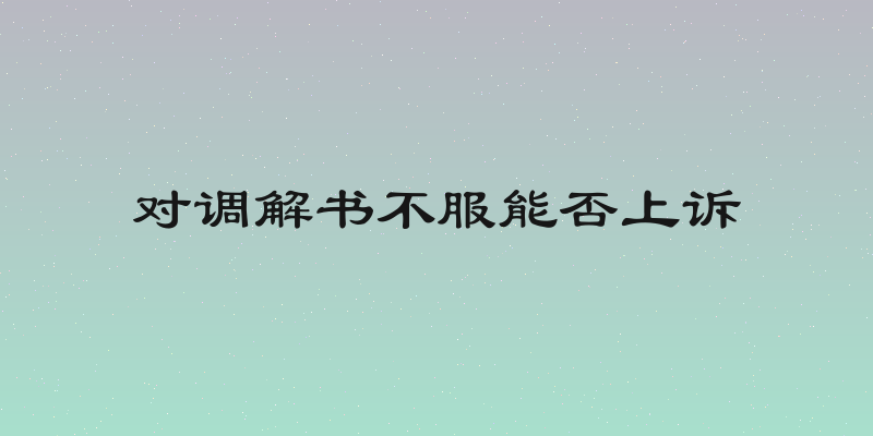对调解书不服能否上诉