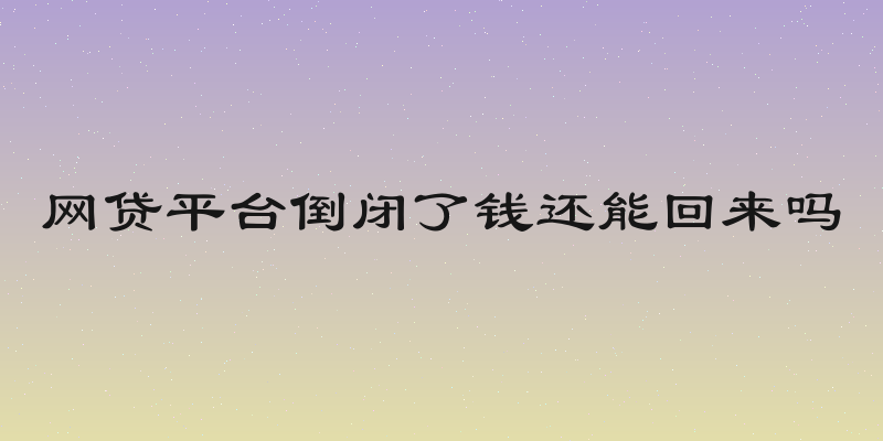 网贷平台倒闭了钱还能回来吗