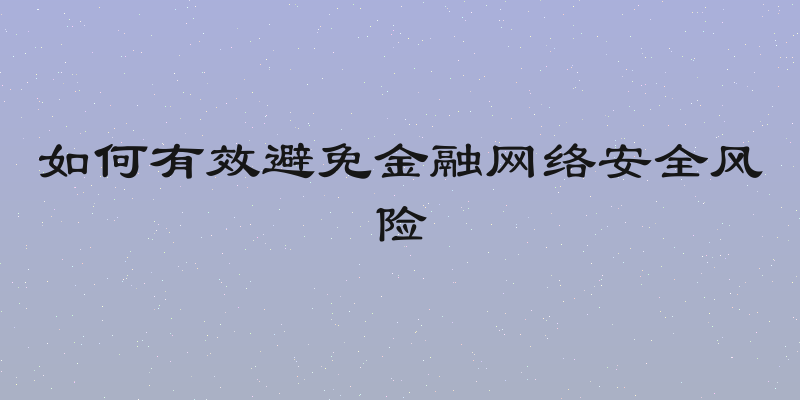 如何有效避免金融网络安全风险