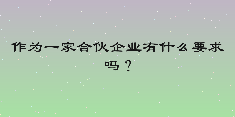 作为一家合伙企业有什么要求吗？