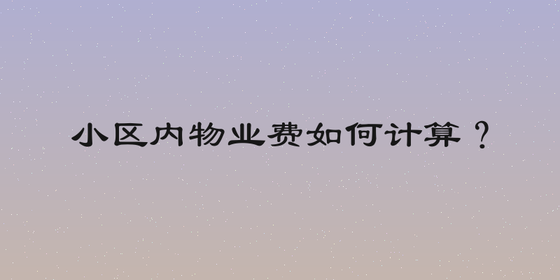 小区内物业费如何计算？