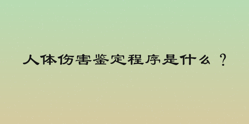 人体伤害鉴定程序是什么？