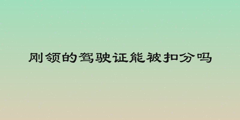 刚领的驾驶证能被扣分吗