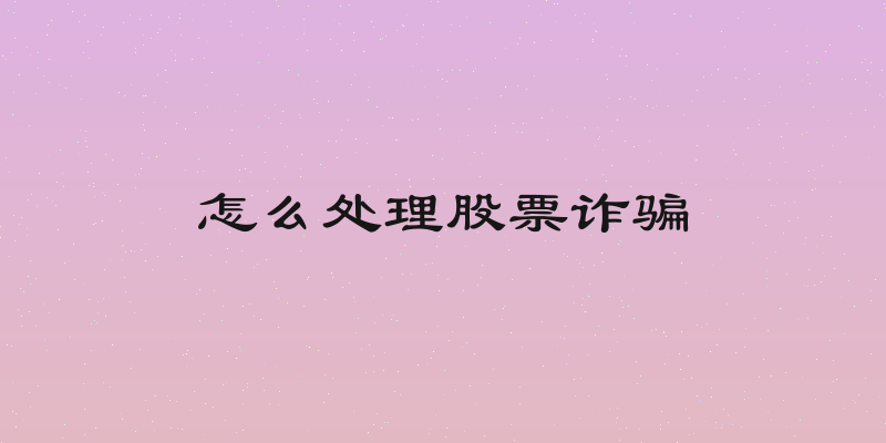怎么处理股票诈骗