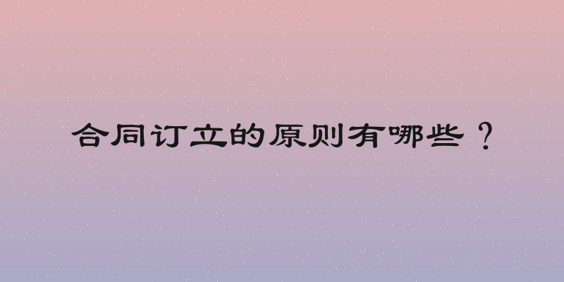 合同订立的原则有哪些？