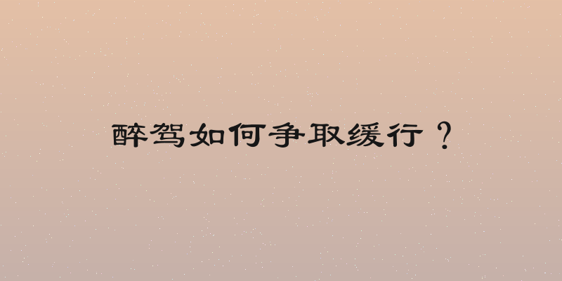 醉驾如何争取缓行？