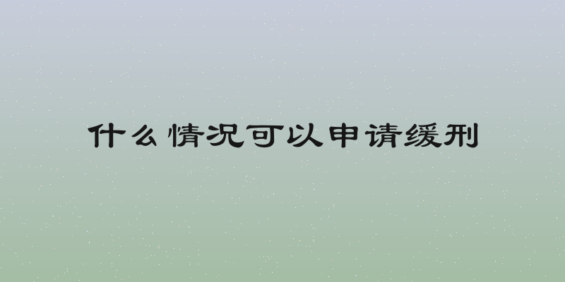 什么情况可以申请缓刑