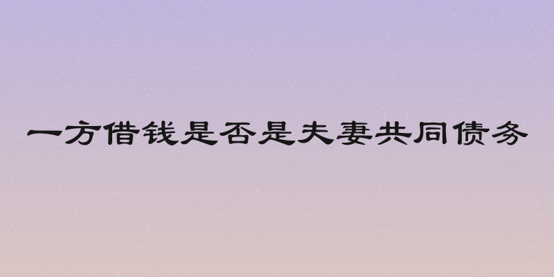 一方借钱是否是夫妻共同债务