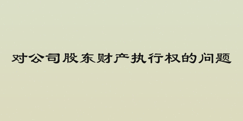 对公司股东财产执行权的问题