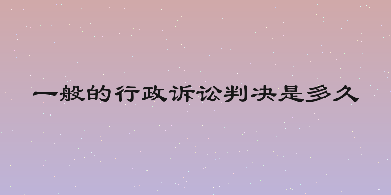 一般的行政诉讼判决是多久