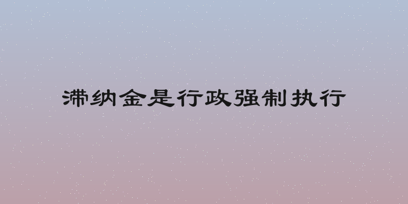 滞纳金是行政强制执行