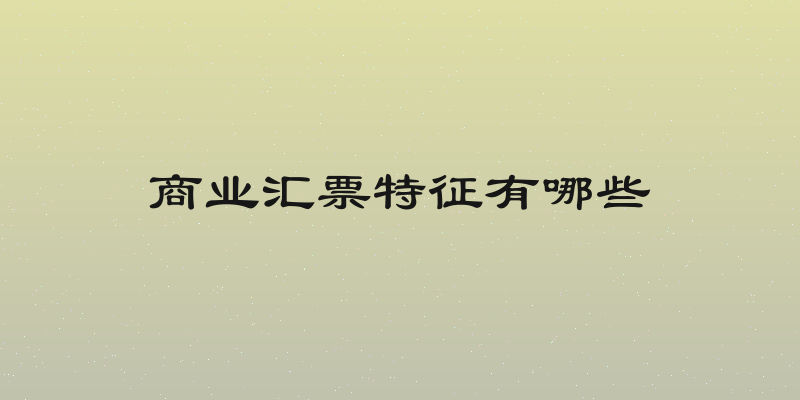 商业汇票特征有哪些