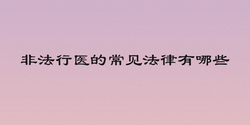 非法行医的常见法律有哪些