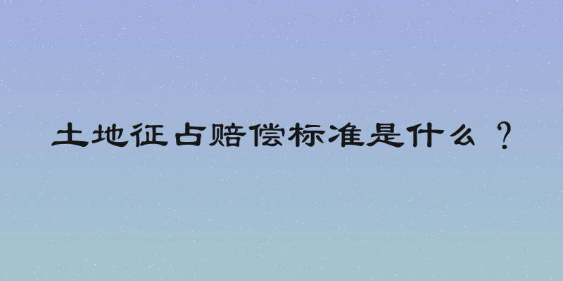 土地征占赔偿标准是什么？