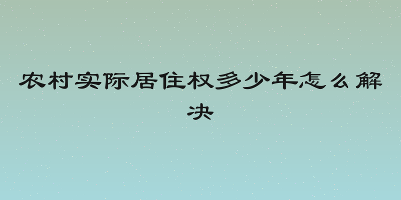 农村实际居住权多少年怎么解决