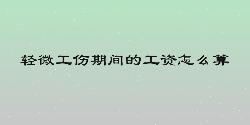 轻微工伤期间的工资怎么算