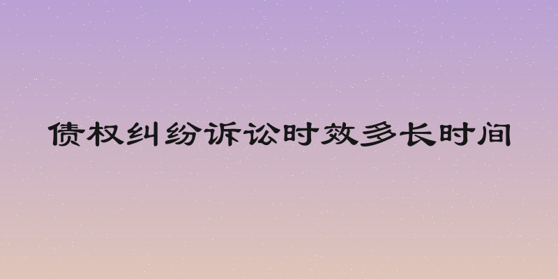 债权纠纷诉讼时效多长时间