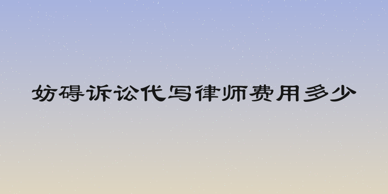 妨碍诉讼代写律师费用多少