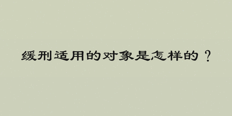 缓刑适用的对象是怎样的？
