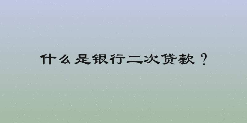 什么是银行二次贷款？