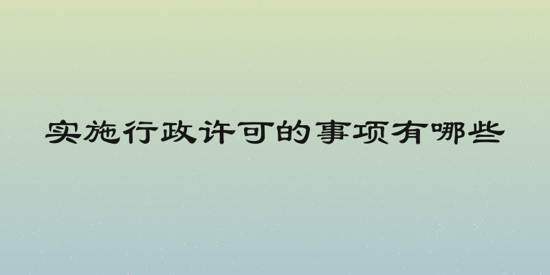 实施行政许可的事项有哪些