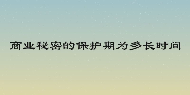 商业秘密的保护期为多长时间