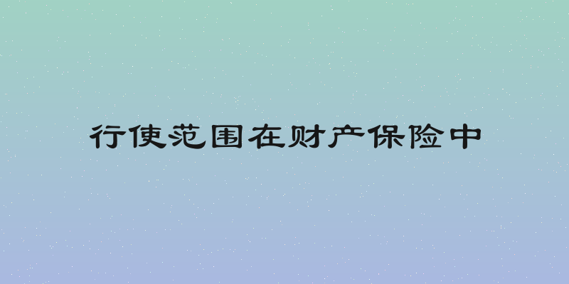 行使范围在财产保险中