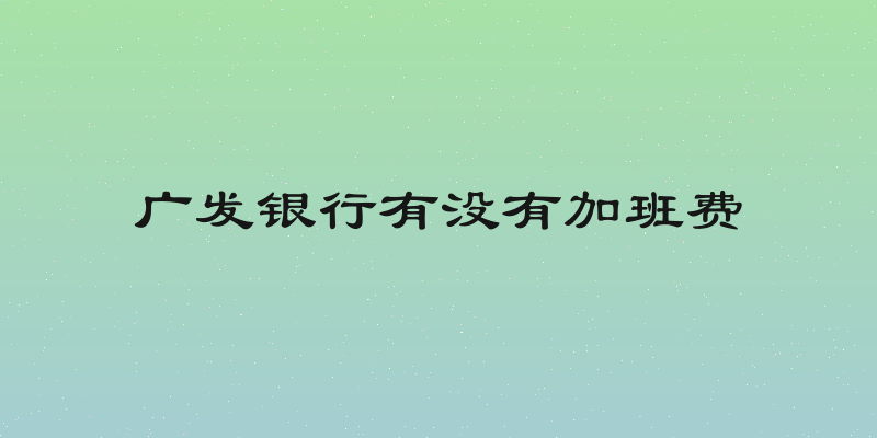 广发银行有没有加班费