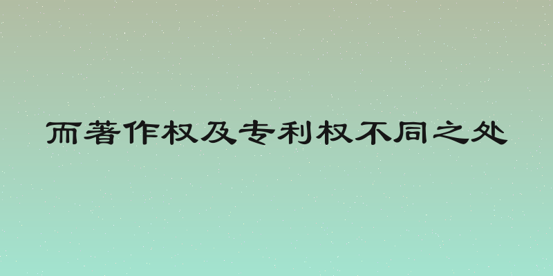 而著作权及专利权不同之处