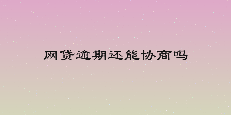 网贷逾期还能协商吗